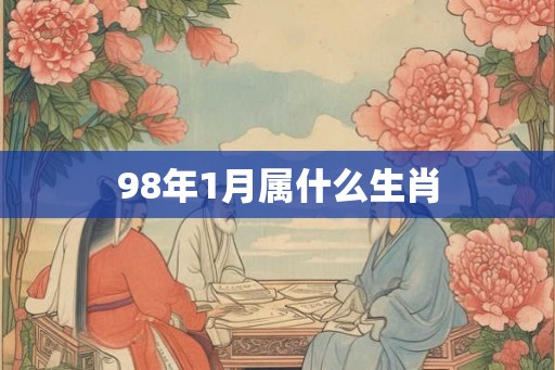 98年1月属什么生肖 98年1月属什么生肖