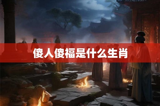 傻人傻福是什么生肖