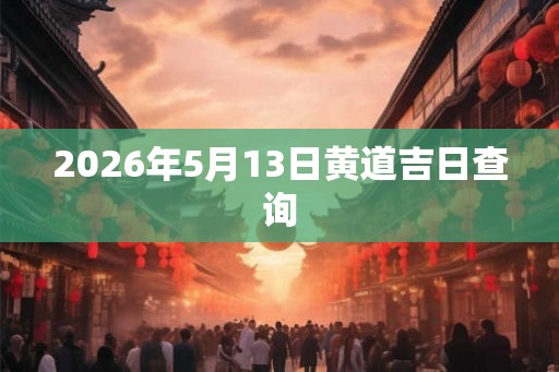 2026年5月13日黄道吉日查询