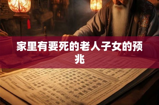 家里有要死的老人子女的预兆