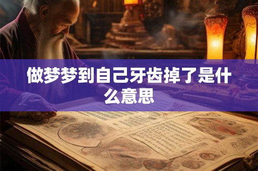 做梦梦到自己牙齿掉了是什么意思 做梦梦到自己牙齿掉了是什么意思