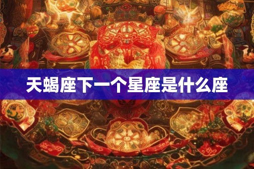 天蝎座下一个星座是什么座