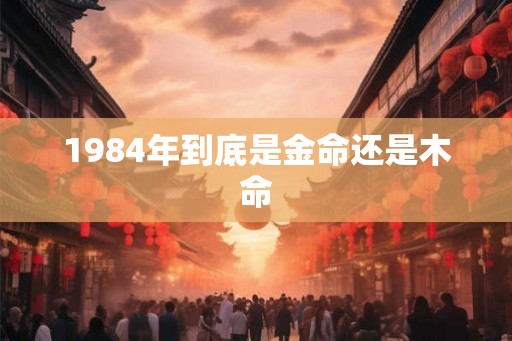 1984年到底是金命还是木命