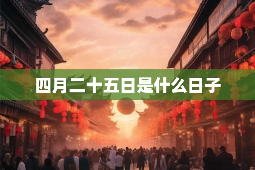 四月二十五日是什么日子