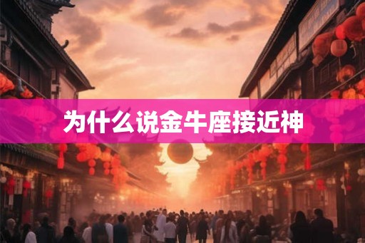 为什么说金牛座接近神 为什么说金牛座接近神