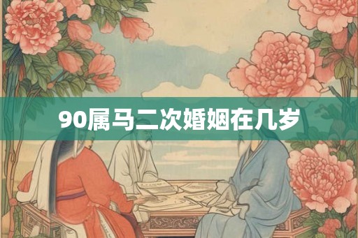 90属马二次婚姻在几岁
