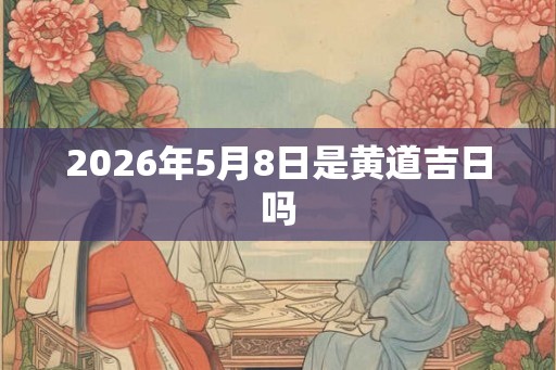 2026年5月8日是黄道吉日吗