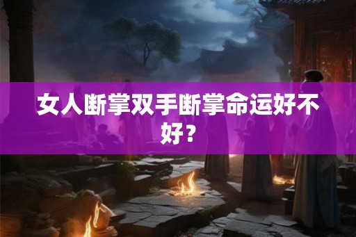 女人断掌双手断掌命运好不好? 女人断掌双手断掌命运好不好?