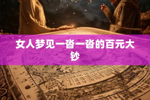 女人梦见一沓一沓的百元大钞 女人梦见一沓一沓的百元大钞
