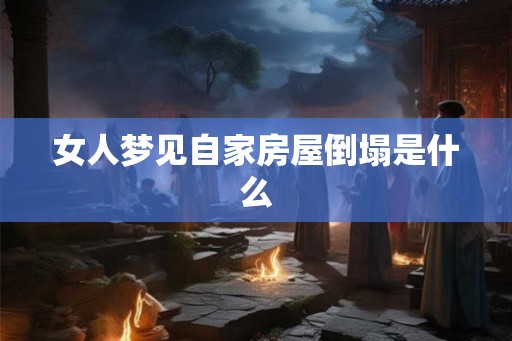 女人梦见自家房屋倒塌是什么