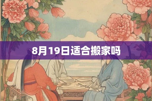 8月19日适合搬家吗 8月19日适合搬家吗