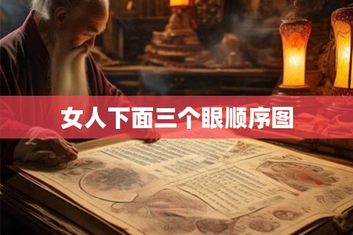 女人下面三个眼顺序图 女人下面三个眼顺序图