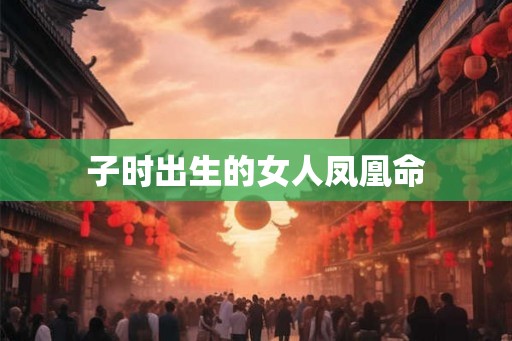 子时出生的女人凤凰命