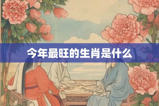 今年最旺的生肖是什么