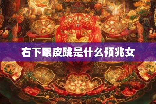 右下眼皮跳是什么预兆女