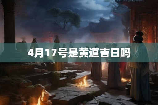 4月17号是黄道吉日吗