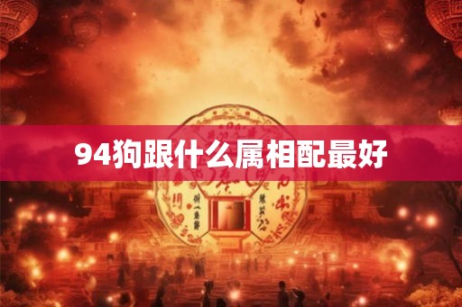 94狗跟什么属相配最好