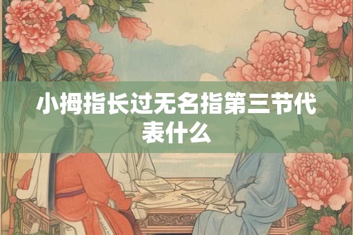 小拇指长过无名指第三节代表什么 小拇指长过无名指第三节代表什么