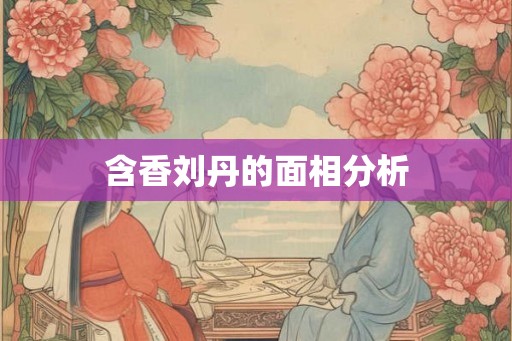 含香刘丹的面相分析