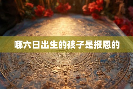哪六日出生的孩子是报恩的