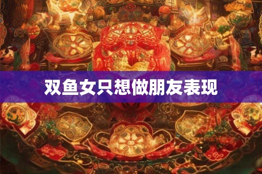 双鱼女只想做朋友表现