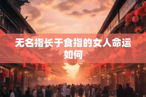 无名指长于食指的女人命运如何 无名指长于食指的女人命运如何