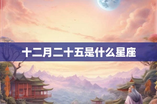 十二月二十五是什么星座 十二月二十五是什么星座