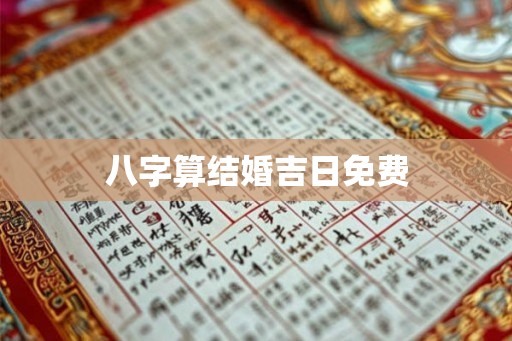 八字算结婚吉日免费