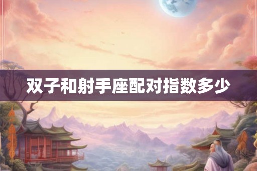 双子和射手座配对指数多少 双子和射手座配对指数多少