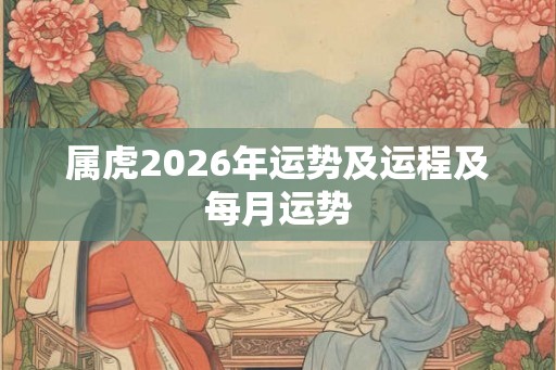 属虎2026年运势及运程及每月运势