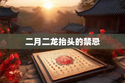 二月二龙抬头的禁忌 二月二龙抬头的禁忌