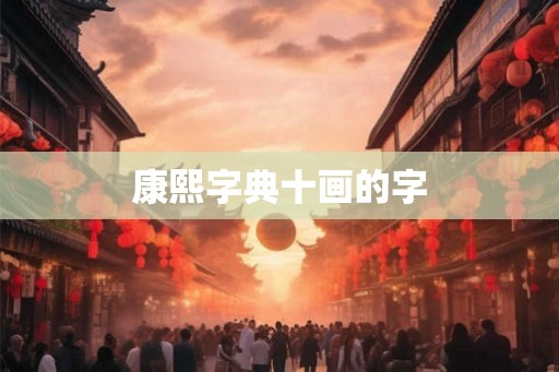 康熙字典十画的字 康熙字典十画的字