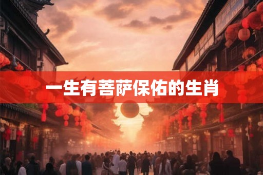 一生有菩萨保佑的生肖