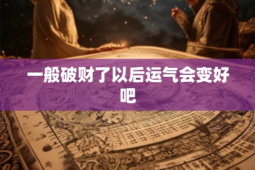 一般破财了以后运气会变好吧
