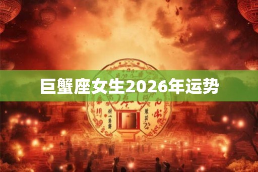巨蟹座女生2026年运势 巨蟹座女生2026年运势