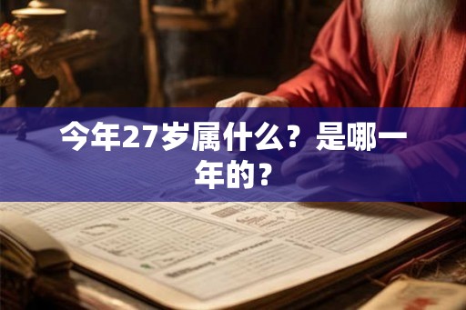 今年27岁属什么？是哪一年的？