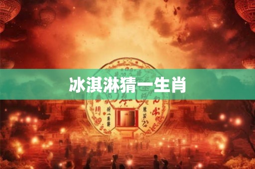 冰淇淋猜一生肖