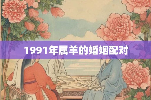 1991年属羊的婚姻配对