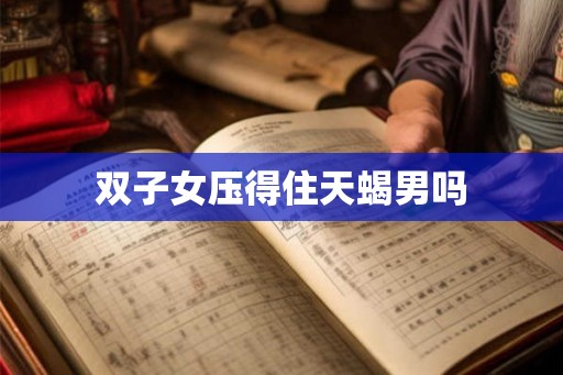 双子女压得住天蝎男吗