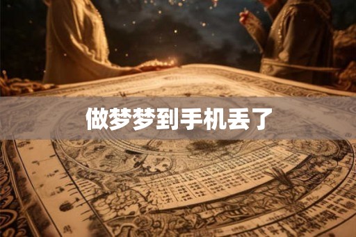 做梦梦到手机丢了 做梦梦到手机丢了