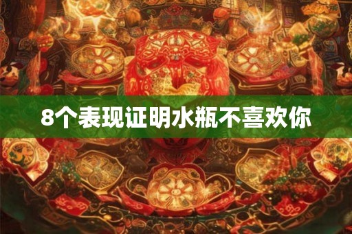 8个表现证明水瓶不喜欢你
