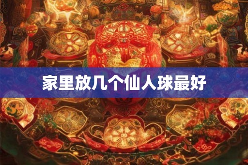 家里放几个仙人球最好