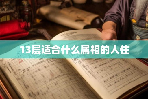 13层适合什么属相的人住 13层适合什么属相的人住