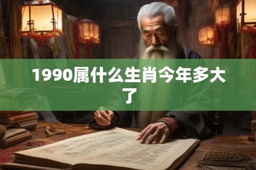 1990属什么生肖今年多大了 1990属什么生肖今年多大了