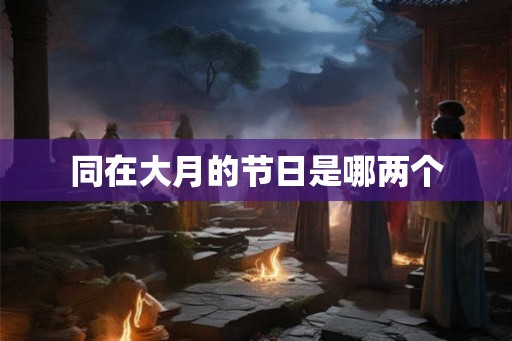 同在大月的节日是哪两个