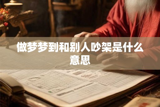 做梦梦到和别人吵架是什么意思 做梦梦到和别人吵架是什么意思