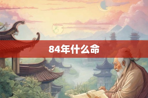 84年什么命 84年什么命