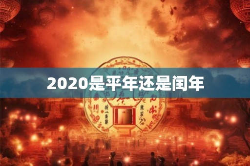 2020是平年还是闰年 2020是平年还是闰年