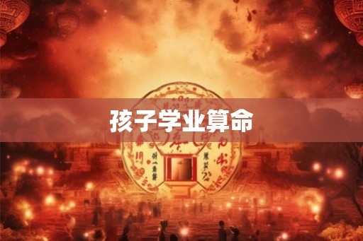 孩子学业算命 孩子学业算命
