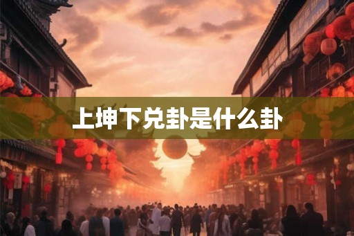 上坤下兑卦是什么卦 上坤下兑卦是什么卦